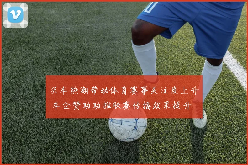 买车热潮带动体育赛事关注度上升 车企赞助助推联赛传播效果提升