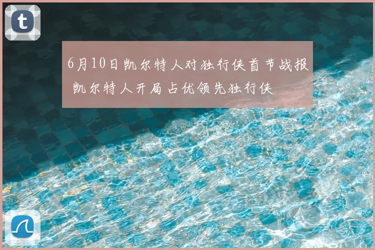 6月10日凯尔特人对独行侠首节战报 凯尔特人开局占优领先独行侠