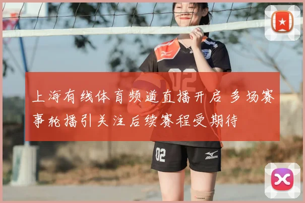 上海有线体育频道直播开启 多场赛事轮播引关注后续赛程受期待