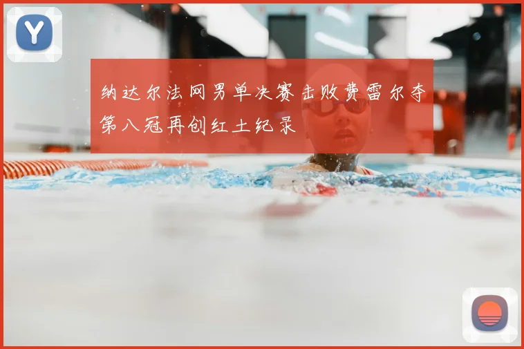 纳达尔法网男单决赛击败费雷尔夺第八冠再创红土纪录