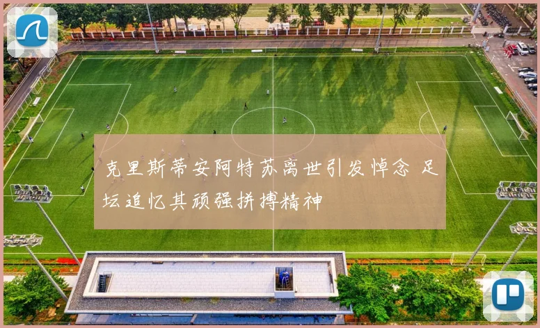 克里斯蒂安阿特苏离世引发悼念 足坛追忆其顽强拼搏精神