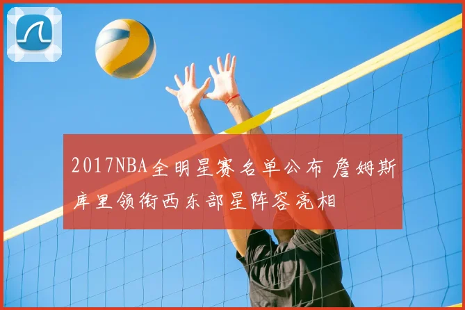 2017NBA全明星赛名单公布 詹姆斯库里领衔西东部星阵容亮相