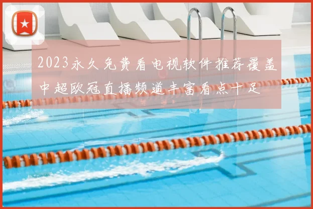 2023永久免费看电视软件推荐覆盖中超欧冠直播频道丰富看点十足