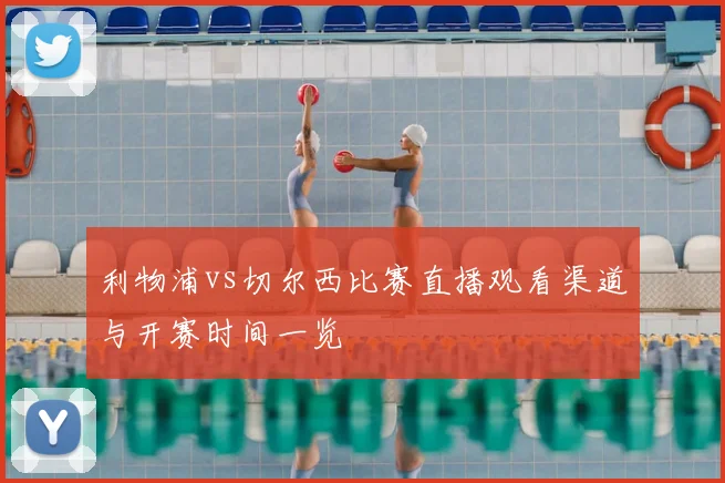 利物浦vs切尔西比赛直播观看渠道与开赛时间一览