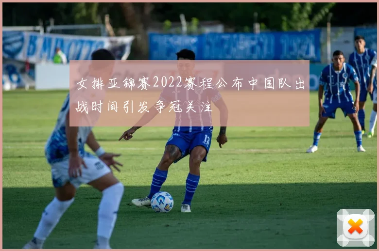 女排亚锦赛2022赛程公布中国队出战时间引发争冠关注