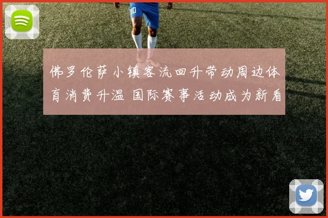 佛罗伦萨小镇客流回升带动周边体育消费升温 国际赛事活动成为新看点