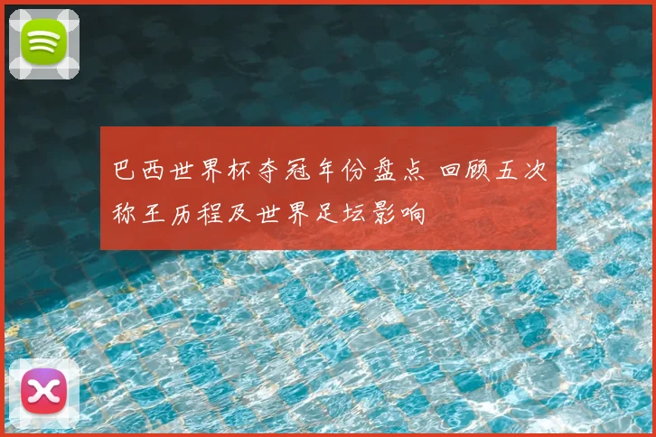 巴西世界杯夺冠年份盘点 回顾五次称王历程及世界足坛影响