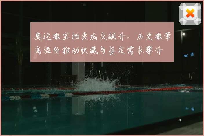 奥运徽宝拍卖成交飙升，历史徽章高溢价推动收藏与鉴定需求攀升