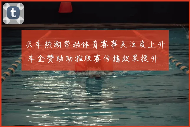 买车热潮带动体育赛事关注度上升 车企赞助助推联赛传播效果提升