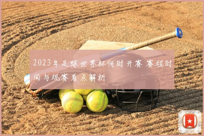 2023年足球世界杯何时开赛 赛程时间与观赛看点解析