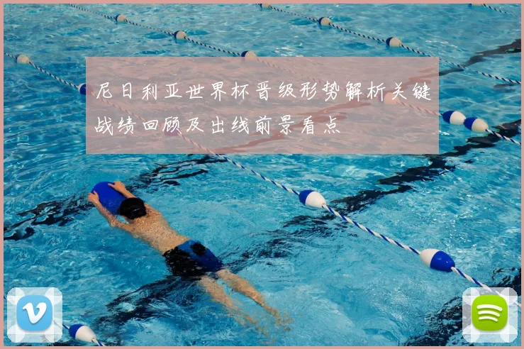 尼日利亚世界杯晋级形势解析关键战绩回顾及出线前景看点