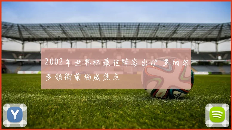 2002年世界杯最佳阵容出炉 罗纳尔多领衔前场成焦点