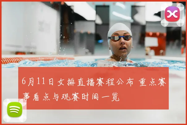 6月11日女排直播赛程公布 重点赛事看点与观赛时间一览