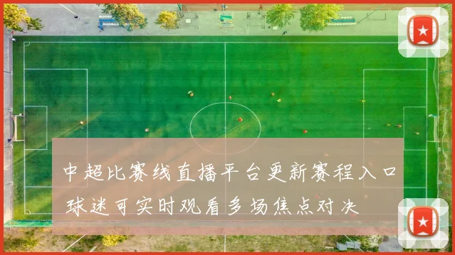 中超比赛线直播平台更新赛程入口 球迷可实时观看多场焦点对决