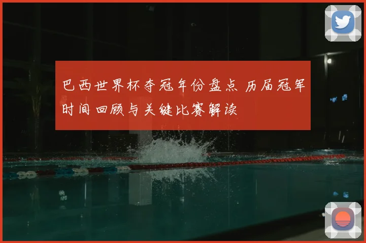 巴西世界杯夺冠年份盘点 历届冠军时间回顾与关键比赛解读