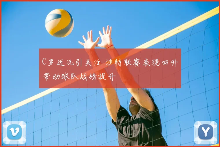 C罗近况引关注 沙特联赛表现回升带动球队战绩提升
