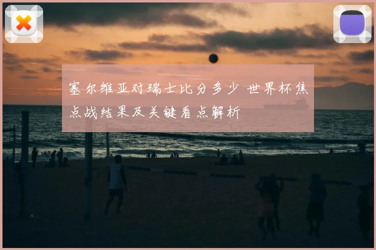 塞尔维亚对瑞士比分多少 世界杯焦点战结果及关键看点解析