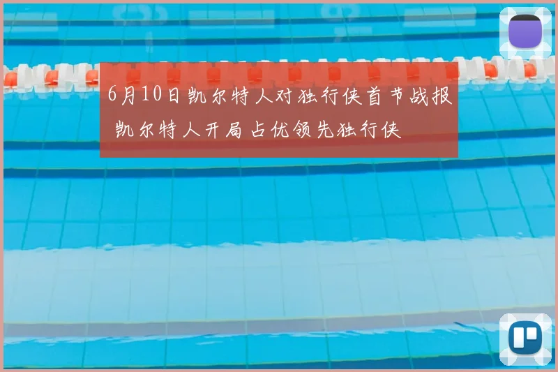 6月10日凯尔特人对独行侠首节战报 凯尔特人开局占优领先独行侠