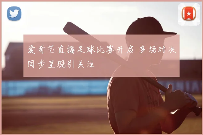 爱奇艺直播足球比赛开启 多场对决同步呈现引关注