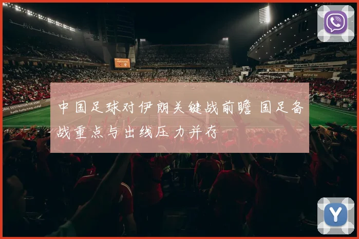中国足球对伊朗关键战前瞻 国足备战重点与出线压力并存