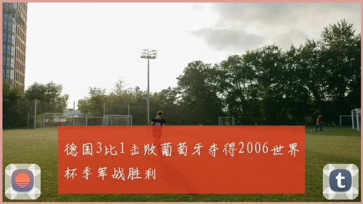 德国3比1击败葡萄牙夺得2006世界杯季军战胜利
