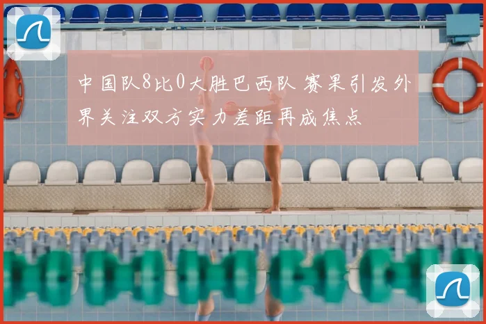 中国队8比0大胜巴西队 赛果引发外界关注双方实力差距再成焦点