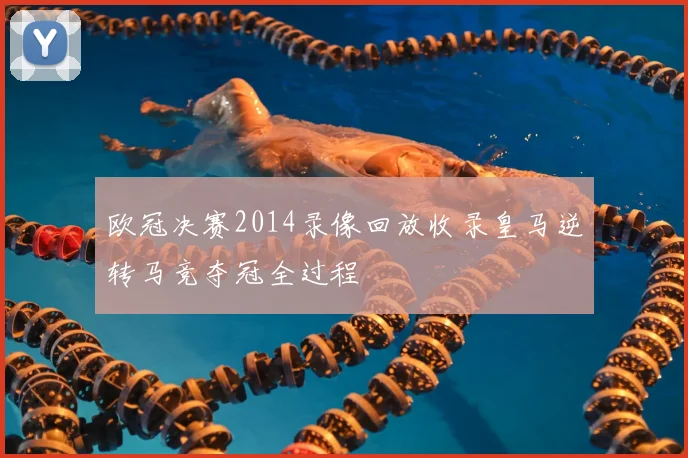 欧冠决赛2014录像回放收录皇马逆转马竞夺冠全过程