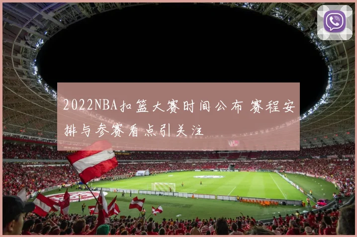 2022NBA扣篮大赛时间公布 赛程安排与参赛看点引关注