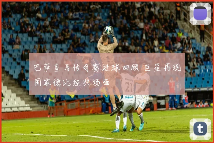 巴萨皇马传奇赛进球回顾 巨星再现国家德比经典场面