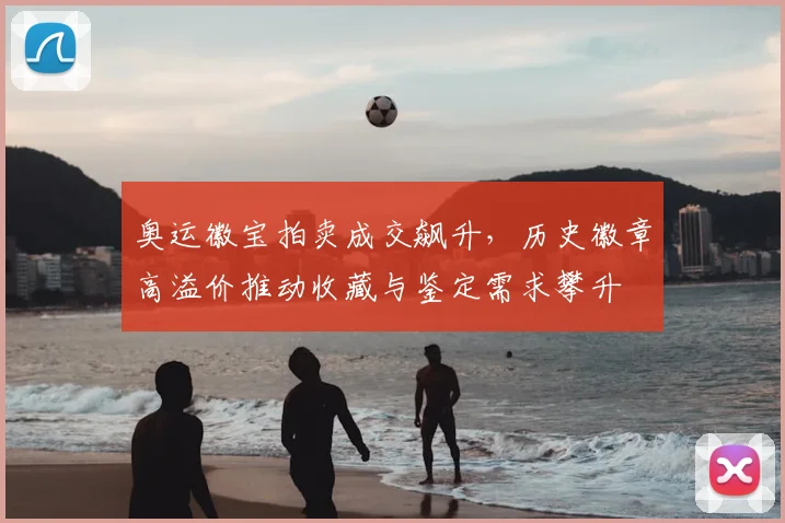 奥运徽宝拍卖成交飙升，历史徽章高溢价推动收藏与鉴定需求攀升