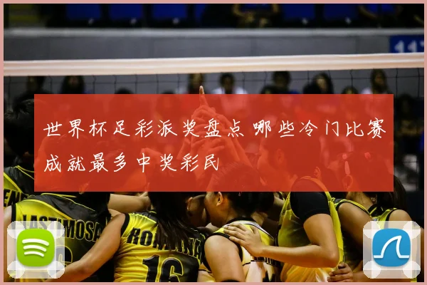 世界杯足彩派奖盘点 哪些冷门比赛成就最多中奖彩民