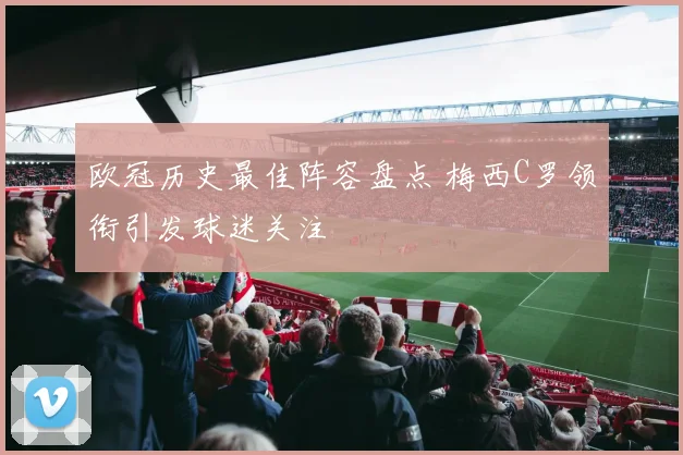 欧冠历史最佳阵容盘点 梅西C罗领衔引发球迷关注