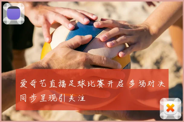 爱奇艺直播足球比赛开启 多场对决同步呈现引关注