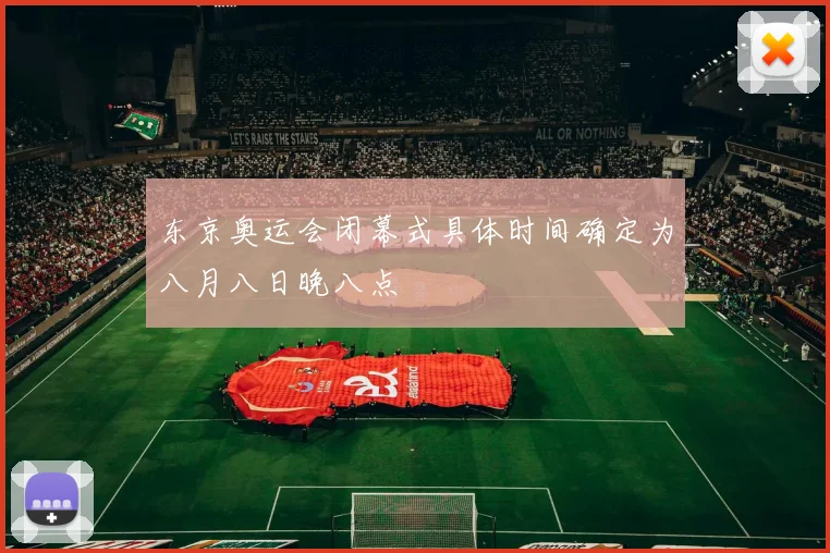 东京奥运会闭幕式具体时间确定为八月八日晚八点