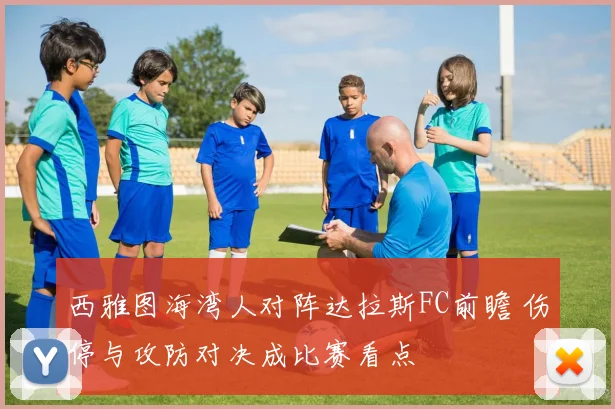 西雅图海湾人对阵达拉斯FC前瞻 伤停与攻防对决成比赛看点