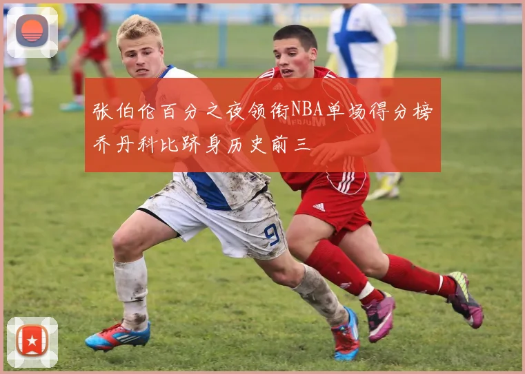 张伯伦百分之夜领衔NBA单场得分榜乔丹科比跻身历史前三