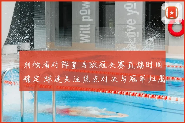 利物浦对阵皇马欧冠决赛直播时间确定 球迷关注焦点对决与冠军归属