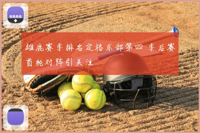 雄鹿赛季排名定格东部第四 季后赛首轮对阵引关注