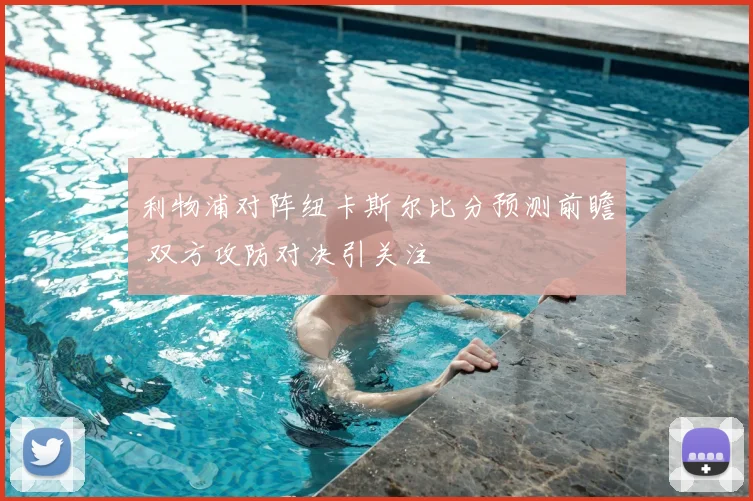 利物浦对阵纽卡斯尔比分预测前瞻 双方攻防对决引关注