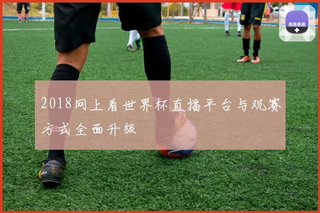 2018网上看世界杯直播平台与观赛方式全面升级