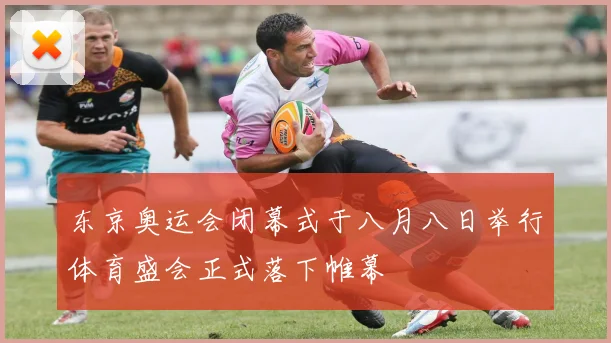 东京奥运会闭幕式于八月八日举行体育盛会正式落下帷幕