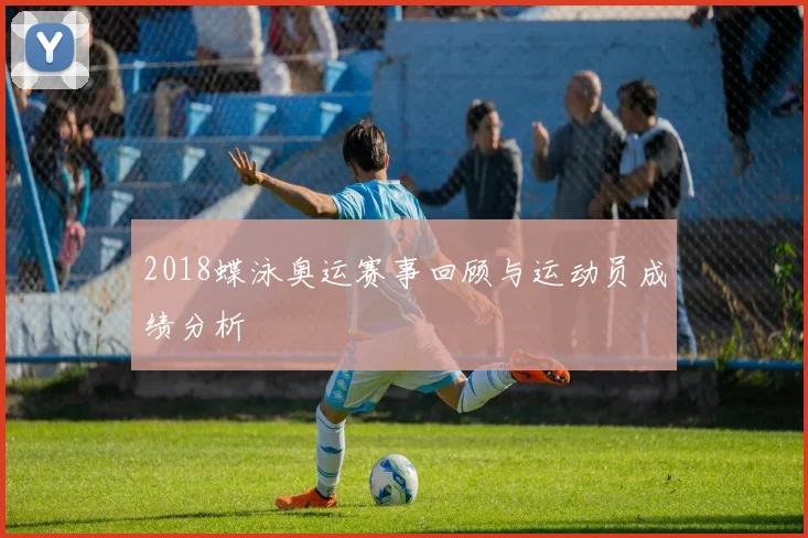 2018蝶泳奥运赛事回顾与运动员成绩分析