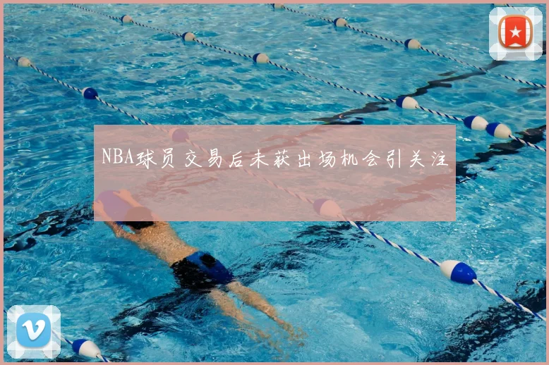NBA球员交易后未获出场机会引关注