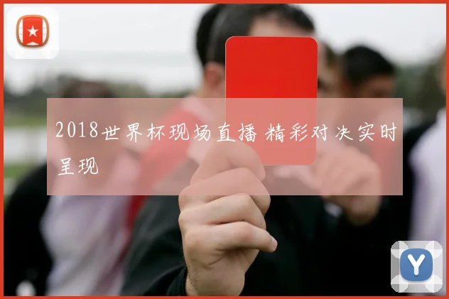 2018世界杯现场直播 精彩对决实时呈现