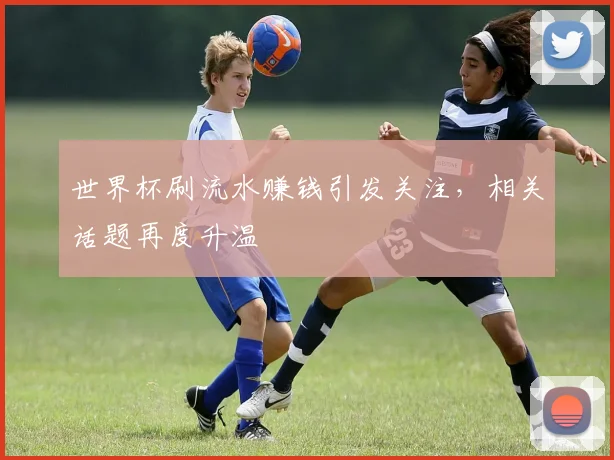世界杯刷流水赚钱引发关注，相关话题再度升温