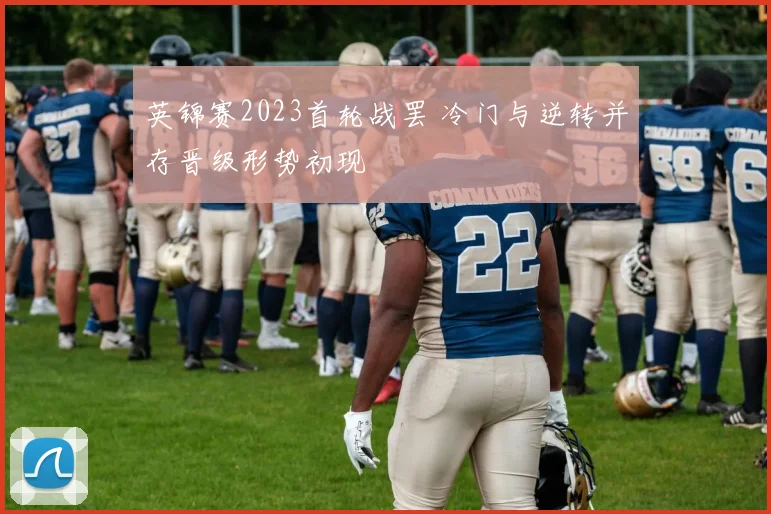 英锦赛2023首轮战罢 冷门与逆转并存晋级形势初现