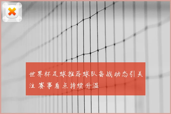 世界杯足球推荐球队备战动态引关注 赛事看点持续升温