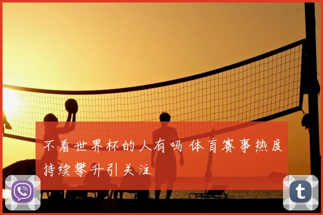 不看世界杯的人有吗 体育赛事热度持续攀升引关注