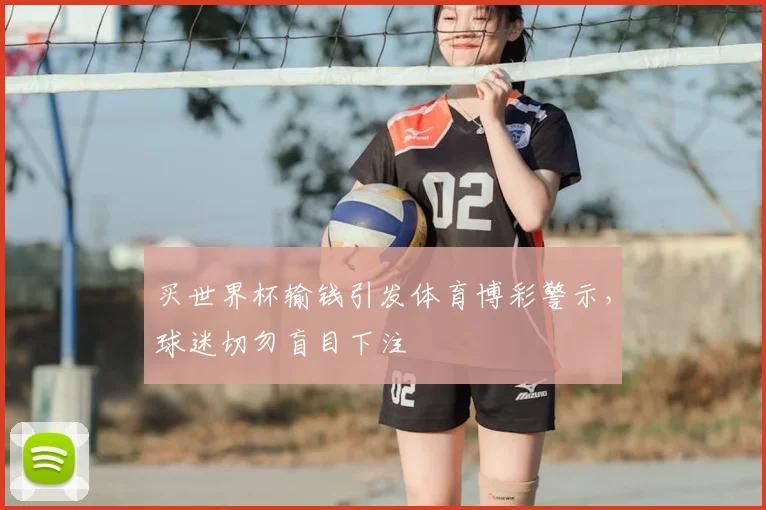 买世界杯输钱引发体育博彩警示,球迷切勿盲目下注