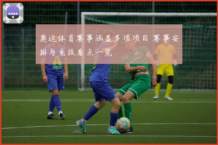 奥运体育赛事涵盖多项项目 赛事安排与竞技看点一览